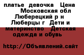 платье -девочка › Цена ­ 800 - Московская обл., Люберецкий р-н, Люберцы г. Дети и материнство » Детская одежда и обувь   